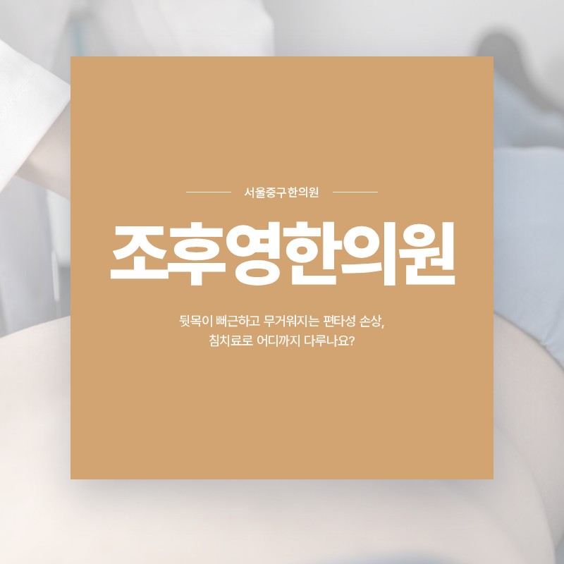 서울중구한의원, 뒷목이 뻐근하고 무거워지는 편타성 손상, 침치료로 어디까지 다루나요?